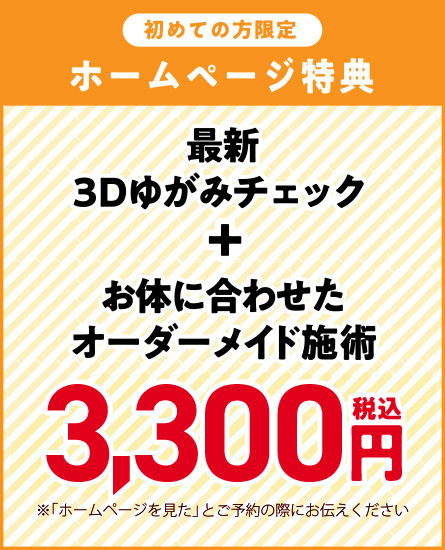 初めての方限定、最新3D歪みチェック＋お体にあわせたオーダーメイド施術 3300円